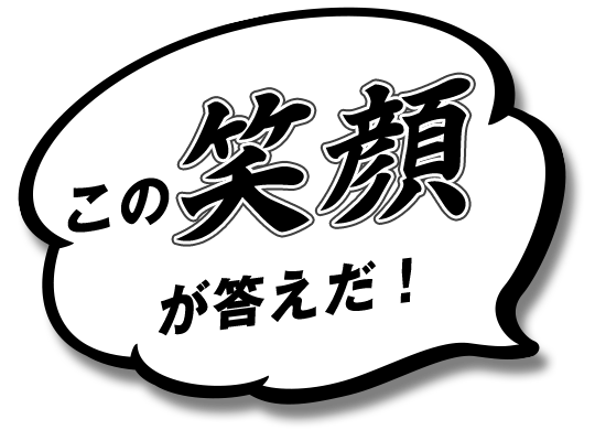 この笑顔が答えだ！