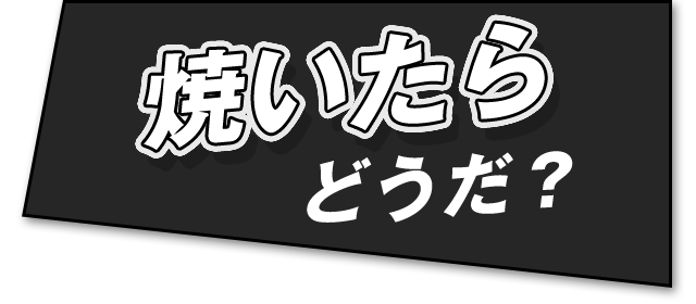 焼いたらどうだ？